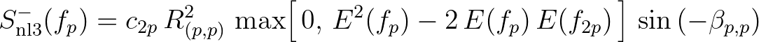 $\displaystyle S^-_{\rm nl3} (f_p) = c_{2p} \, R^2_{(p,p)} \, \max \Bigl [ \, 0,\,E^2(f_p) - 2\,E(f_p)\,E(f_{2p}) \, \Bigr ] \,\sin{(-\beta_{p,p})}
$