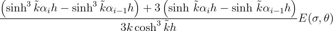 $\displaystyle \frac{\left(\sinh^3 {\tilde{k}}\alpha_i h - \sinh^3 {\tilde{k}}\a...
...h\, {\tilde{k}}\alpha_{i-1} h\right)}
{3k\cosh^3 {\tilde{k}}h} E(\sigma,\theta)$