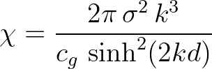 $\displaystyle \chi = \frac{2\pi\,\sigma^2\,k^3}{c_g\,\sinh^2(2kd)}
$