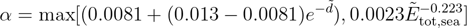 $\displaystyle \alpha = \max [ (0.0081 + (0.013 - 0.0081)e^{-{\tilde d}}), 0.0023 {\tilde E}^{-0.223}_{\rm tot,sea} ]
$