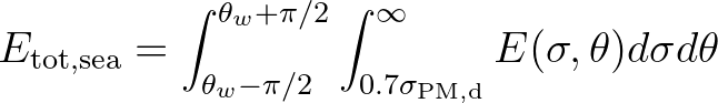 $\displaystyle E_{\rm tot,sea} = \int_{\theta_w - \pi/2}^{\theta_w + \pi/2} \int_{0.7 \sigma_{\rm PM,d}}^{\infty}
E(\sigma,\theta) d\sigma d\theta
$