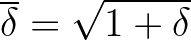 $\displaystyle \overline{\delta} = \sqrt{1+\delta}
$