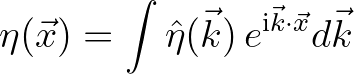 $\displaystyle \eta(\vec{x}) = \int {\hat \eta}(\vec{k})\,e^{{\rm i}\vec{k}\cdot\vec{x}}d\vec{k}
$