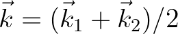 $\vec{k} = (\vec{k}_1 + \vec{k}_2)/2$