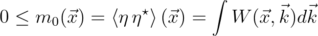 $\displaystyle 0 \leq m_0 (\vec{x}) = \left < \eta \, \eta^\star \right > (\vec{x}) = \int W(\vec{x},\vec{k}) d\vec{k}
$