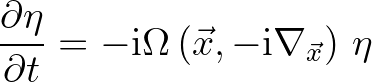 $\displaystyle \frac{\partial \eta}{\partial t} = -{\rm i}\Omega \left (\vec{x},-{\rm i}\nabla_{\vec{x}} \right )\,\eta
$