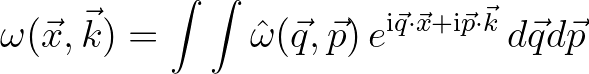 $\displaystyle \omega (\vec{x},\vec{k}) = \int \int {\hat \omega}(\vec{q},\vec{p})\,e^{{\rm i}\vec{q}\cdot\vec{x}+{\rm i}\vec{p}\cdot\vec{k}} \,d\vec{q}d\vec{p}
$