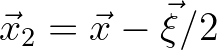 $\vec{x}_2 = \vec{x}-\vec{\xi}/2$