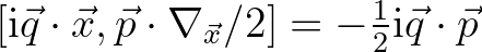 $[{\rm i}\vec{q}\cdot\vec{x},\vec{p}\cdot\nabla_{\vec{x}}/2] = -\frac{1}{2}{\rm i}\vec{q}\cdot\vec{p}$