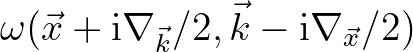 $\displaystyle \omega(\vec{x}+{\rm i}{\nabla_{\vec{k}}}/2,\vec{k}-{\rm i}\nabla_{\vec{x}}/2)$