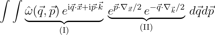 $\displaystyle \int \int \underbrace{{\hat \omega}(\vec{q},\vec{p})\,e^{{\rm i}\...
...vec{x}}/2}\,e^{-\vec{q}\cdot\nabla_{\vec{k}}/2}}_{({\rm II})}\,d\vec{q}d\vec{p}$