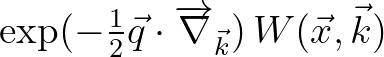 $\exp (-\frac{1}{2}\vec{q}\cdot\overrightarrow{\nabla}_{\vec{k}})\,W(\vec{x},\vec{k})$