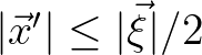 $\vert\vec{x}^\prime\vert \leq \vert\vec{\xi}\vert/2$