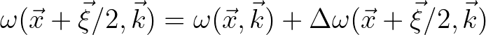 $\omega(\vec{x}+\vec{\xi}/2,\vec{k}) = \omega(\vec{x},\vec{k})+\Delta \omega(\vec{x}+\vec{\xi}/2,\vec{k})$