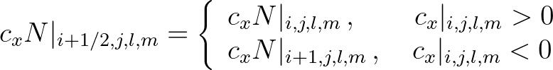 $\displaystyle c_x N\vert _{i+1/2,j,l,m} = \left\{
\begin{array}{l}
c_x N\vert...
... c_x N\vert _{i+1,j,l,m}\,, \quad c_x\vert _{i,j,l,m} < 0
\end{array} \right.
$