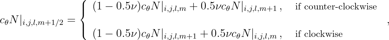 $\displaystyle c_\theta N\vert _{i,j,l,m+1/2} = \left\{
\begin{array}{l}
(1 - ...
...{i,j,l,m}\,,
\quad \mbox{\footnotesize if clockwise}
\end{array} \right.\, ,
$