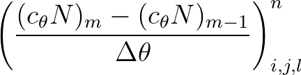 $\displaystyle \left( \frac{(c_\theta N)_{m} - (c_\theta N)_{m-1}}{\Delta \theta} \right)^{n}_{i, j, l}
$