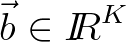 $\vec{b} \in {\mbox{$I\!\!R$}}^{K}$