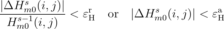 $\displaystyle \frac{\vert\Delta H^{s}_{m0}(i,j)\vert}{H^{s-1}_{m0}(i,j)} <
{\v...
...x{or} \quad
\vert\Delta H^{s}_{m0}(i,j)\vert <
{\varepsilon}^{\rm a}_{\rm H}
$