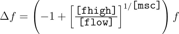 $\Delta f = \left( -1 + \left[ {\frac{\mbox{\tt [fhigh]}}{\mbox{\tt [flow]}}} \right] ^{1/{\mbox{\tt [msc]}}} \right)f$